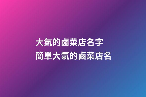 大氣的鹵菜店名字 簡單大氣的鹵菜店名-第1張-店鋪起名-玄機派